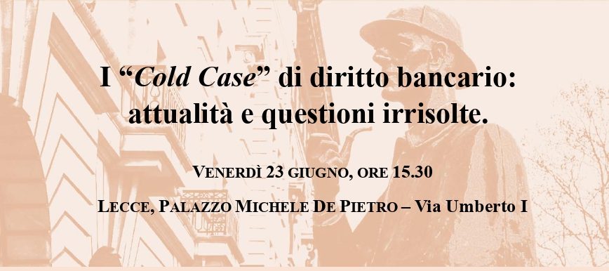 I “Cold Case” di diritto bancario: attualità e questioni irrisolte – Palazzo Michele De Pietro, Lecce, 23 giugno 2023